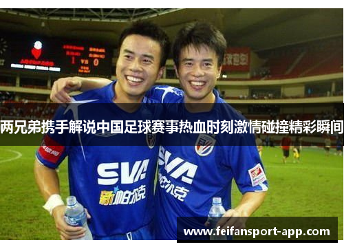 两兄弟携手解说中国足球赛事热血时刻激情碰撞精彩瞬间