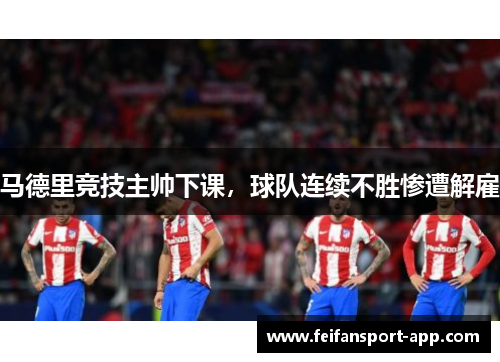 马德里竞技主帅下课，球队连续不胜惨遭解雇