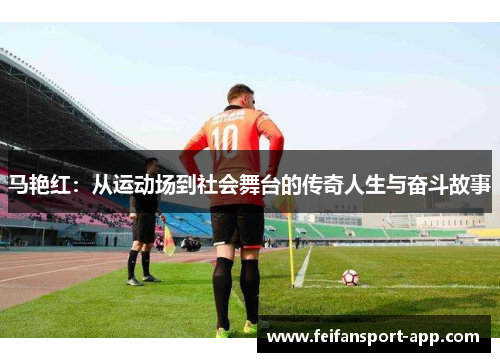 马艳红：从运动场到社会舞台的传奇人生与奋斗故事