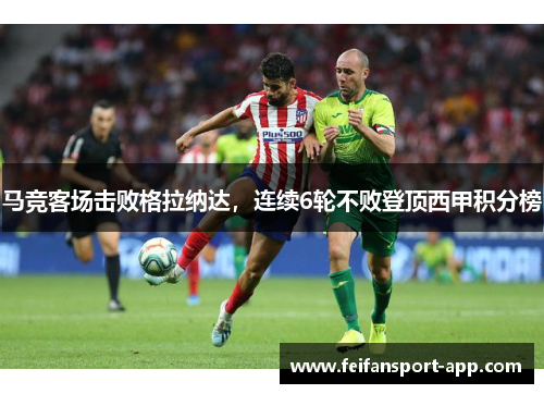 马竞客场击败格拉纳达，连续6轮不败登顶西甲积分榜