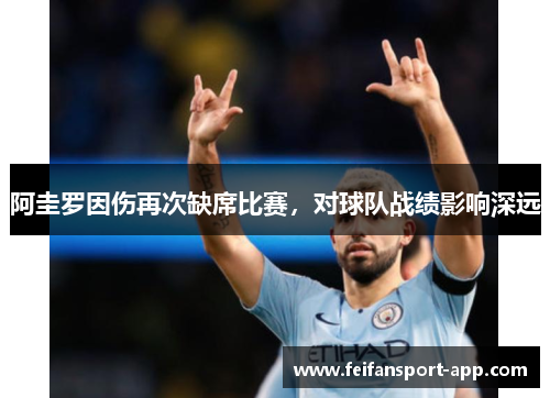 阿圭罗因伤再次缺席比赛，对球队战绩影响深远