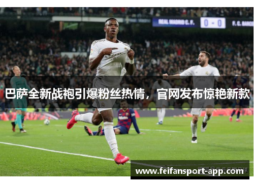 巴萨全新战袍引爆粉丝热情，官网发布惊艳新款