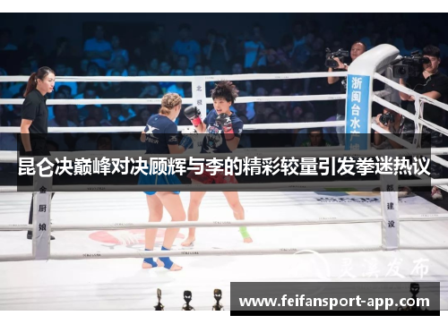昆仑决巅峰对决顾辉与李的精彩较量引发拳迷热议