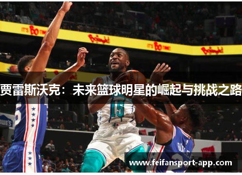 贾雷斯沃克：未来篮球明星的崛起与挑战之路